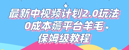 最新中视频计划2.0玩法，0成本薅平台羊毛，保姆级教程-轻创终点站